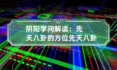 阴阳学问解读：先天八卦的方位 先天八卦 乾卦方位