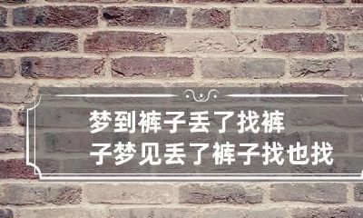 梦到裤子丢了找裤子 梦见丢了裤子找也找不到意味着