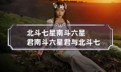 北斗七星南斗六星君 南斗六星君与北斗七星君