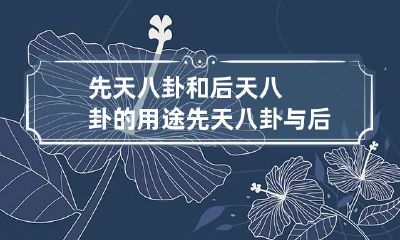先天八卦和后天八卦的用途 先天八卦与后天八卦的用途