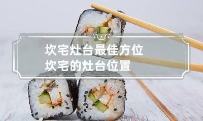 坎宅灶台最佳方位 坎宅的灶台位置