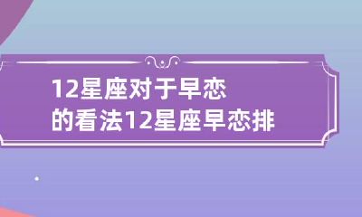 12星座对于早恋的看法 12星座早恋排名