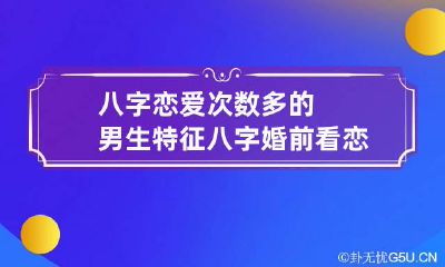 八字恋爱次数多的男生特征 八字婚前看恋爱次数