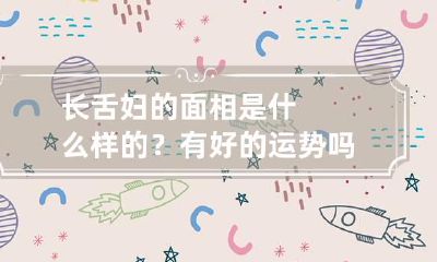 长舌妇的面相是什么样的？有好的运势吗？