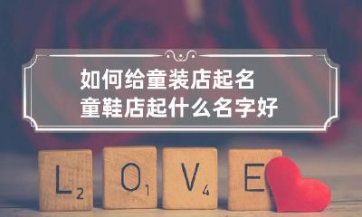如何给童装店起名 童鞋店起什么名字好