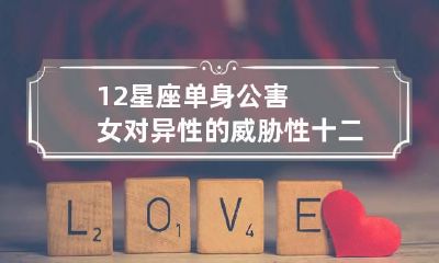 12星座单身公害女对异性的威胁性 十二星座女生单身率