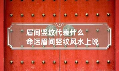眉间竖纹代表什么命运 眉间竖纹风水上说法