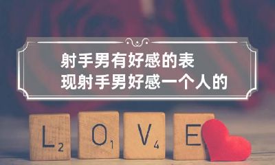 射手男有好感的表现 射手男好感一个人的表现