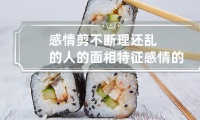 感情剪不断理还乱的人的面相特征 感情的事剪不断理还乱