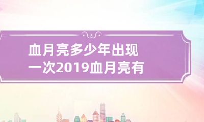血月亮多少年出现一次 2019血月亮有什么预兆