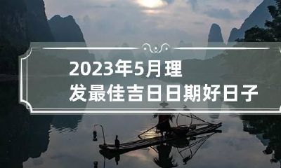 2023年5月理发最佳吉日日期好日子查询