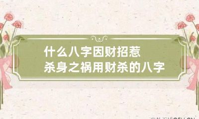 什么八字因财招惹杀身之祸 用财杀的八字
