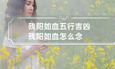 残阳如血五行吉凶 残阳如血怎么念