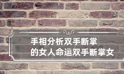 手相分析双手断掌的女人命运 双手断掌女人一生会什么结局