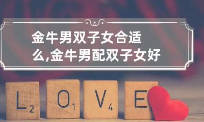 金牛男双子女合适么,金牛男配双子女好吗