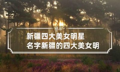 新疆四大美女明星名字 新疆的四大美女明星