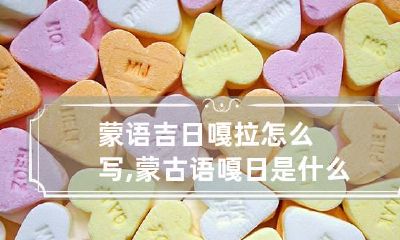 蒙语吉日嘎拉怎么写,蒙古语嘎日是什么意思呢谢谢