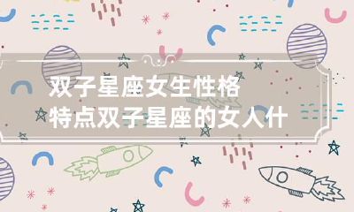 双子星座女生性格特点 双子星座的女人什么性格