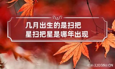 几月出生的是扫把星 扫把星是哪年出现