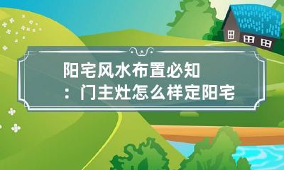阳宅风水布置必知：门主灶怎么样定 阳宅风水灶位要安在什么方位好?