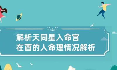 解析天同星入命宫在酉的人命理情况 解析天同星入命宫在酉的人命理情况详解