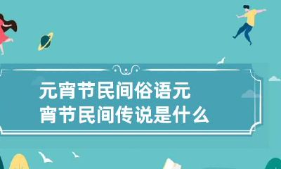 元宵节民间俗语 元宵节民间传说是什么