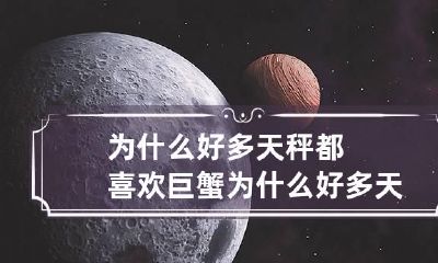 为什么好多天秤都喜欢巨蟹 为什么好多天秤都喜欢巨蟹呢