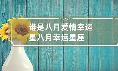 谁是八月爱情幸运星 八月幸运星座