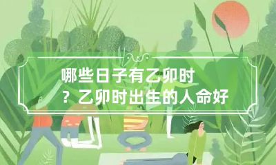 哪些日子有乙卯时？乙卯时出生的人命好吗？