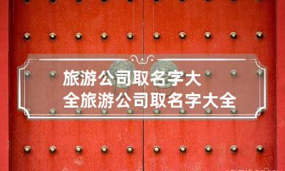 旅游公司取名字大全 旅游公司取名字大全霸气