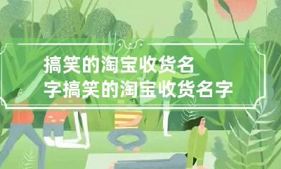 搞笑的淘宝收货名字 搞笑的淘宝收货名字怎么取