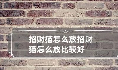 招财猫怎么放 招财猫怎么放比较好
