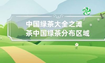 中国绿茶大全之滩茶 中国绿茶分布区域