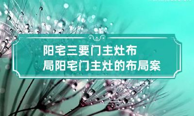 阳宅三要门主灶布局 阳宅门主灶的布局案例