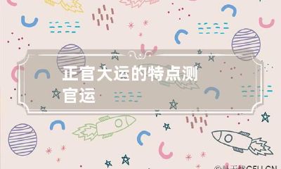 正官大运的特点 测官运