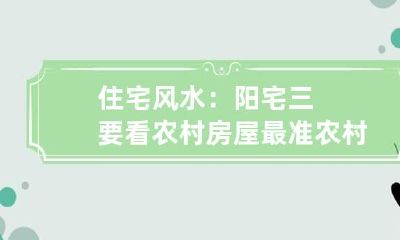 住宅风水：阳宅三要看农村房屋最准 农村风水阴阳宅怎么看