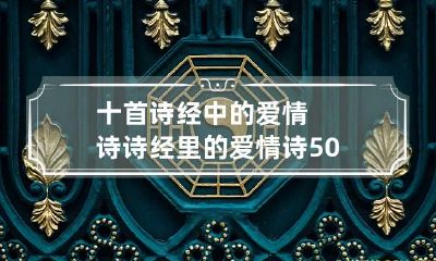 十首诗经中的爱情诗 诗经里的爱情诗50首