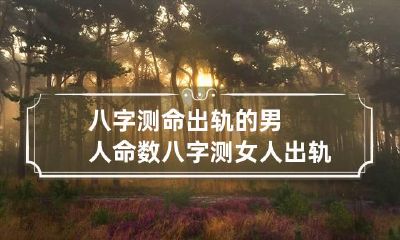 八字测命出轨的男人命数 八字测女人出轨