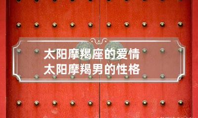 太阳摩羯座的爱情 太阳摩羯男的性格