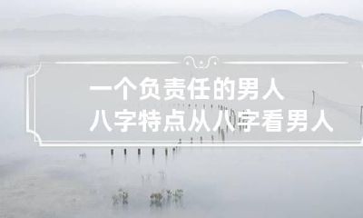 一个负责任的男人八字特点 从八字看男人家庭责任感吗