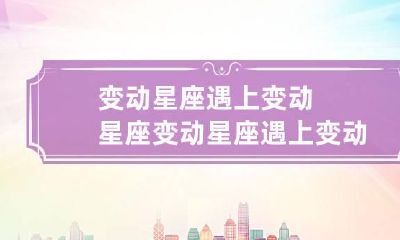 变动星座遇上变动星座 变动星座遇上变动星座什么意思