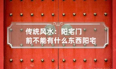 传统风水：阳宅门前不能有什么东西 阳宅门路风水