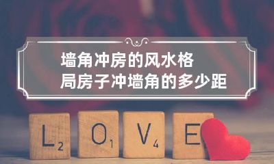 墙角冲房的风水格局 房子冲墙角的多少距离有吗?