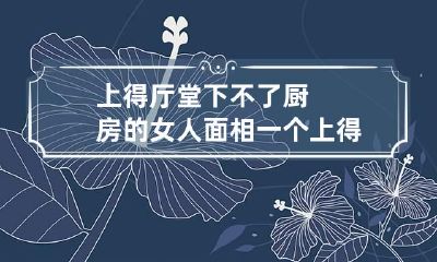 上得厅堂下不了厨房的女人面相 一个上得厅堂下得厨房的女人的女人好吗