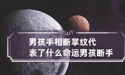 男孩手相断掌纹代表了什么命运 男孩断手纹好不好