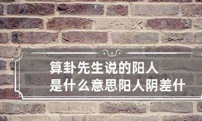 算卦先生说的阳人是什么意思 阳人阴差什么意思
