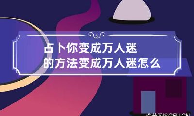 占卜你变成万人迷的方法 变成万人迷怎么办