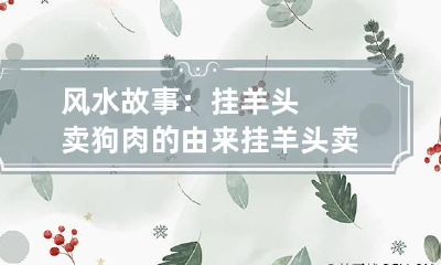 风水故事：挂羊头卖狗肉的由来 挂羊头卖狗肉典故讲解