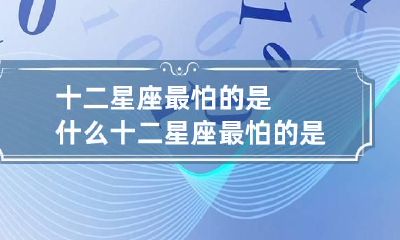 十二星座最怕的是什么 十二星座最怕的是哪个星座