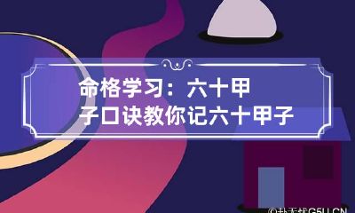 命格学习：六十甲子口诀教你记 六十甲子快速记忆法口诀